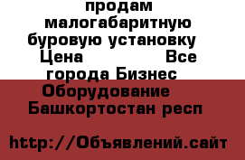 продам малогабаритную буровую установку › Цена ­ 130 000 - Все города Бизнес » Оборудование   . Башкортостан респ.